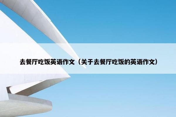 去餐厅吃饭英语作文（关于去餐厅吃饭的英语作文）