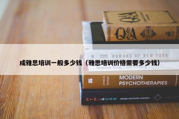 成雅思培训一般多少钱（雅思培训价格需要多少钱）