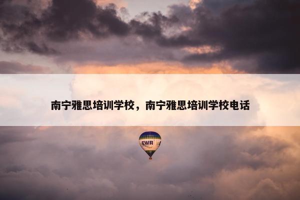 南宁雅思培训学校，南宁雅思培训学校电话