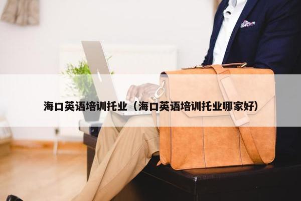海口英语培训托业（海口英语培训托业哪家好）