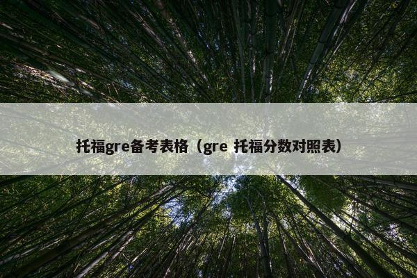 托福gre备考表格（gre 托福分数对照表）