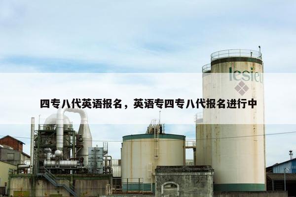 四专八代英语报名，英语专四专八代报名进行中