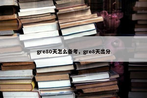 gre80天怎么备考，gre8天出分