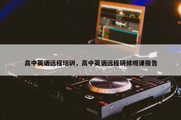 高中英语远程培训，高中英语远程研修观课报告