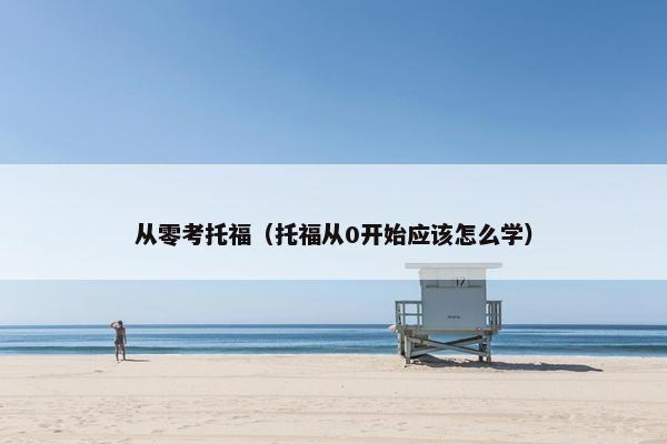 从零考托福（托福从0开始应该怎么学）