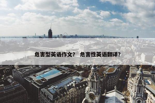 危害型英语作文？ 危害性英语翻译？