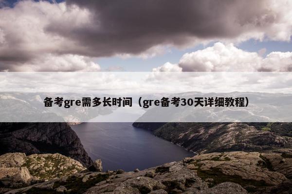 备考gre需多长时间（gre备考30天详细教程）