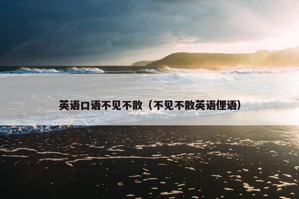 英语口语不见不散（不见不散英语俚语）