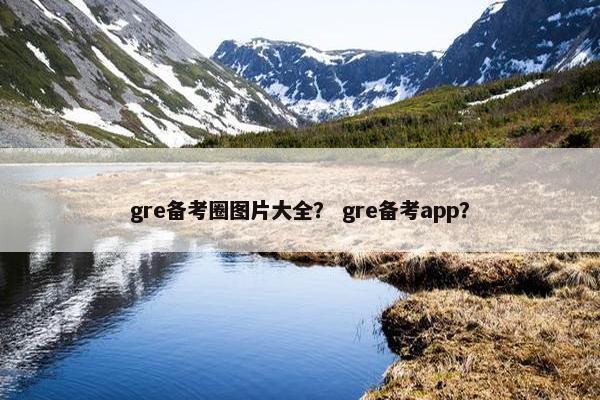 gre备考圈图片大全？ gre备考app？
