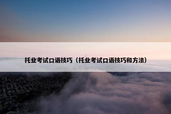 托业考试口语技巧（托业考试口语技巧和方法）