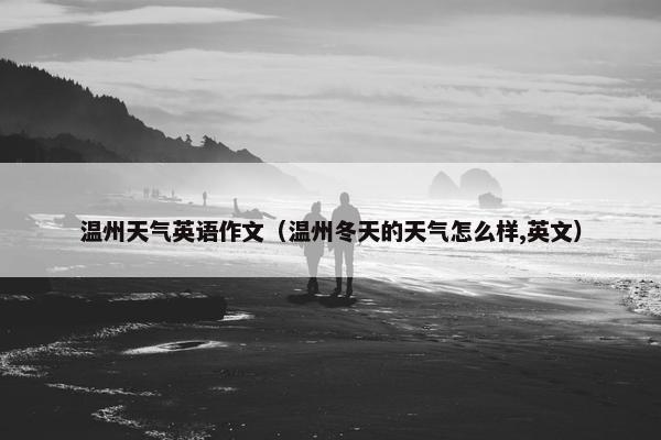 温州天气英语作文（温州冬天的天气怎么样,英文）
