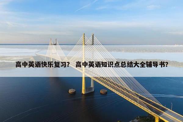 高中英语快乐复习？ 高中英语知识点总结大全辅导书？