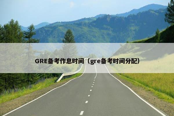 GRE备考作息时间（gre备考时间分配）