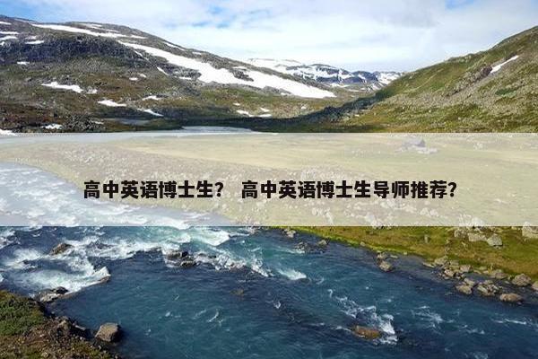 高中英语博士生？ 高中英语博士生导师推荐？
