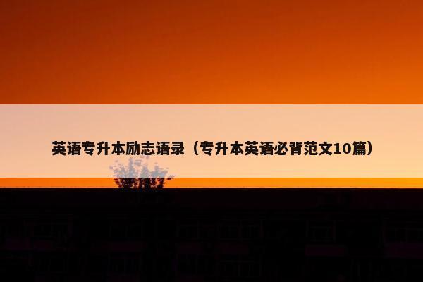 英语专升本励志语录（专升本英语必背范文10篇）