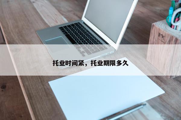 托业时间紧，托业期限多久