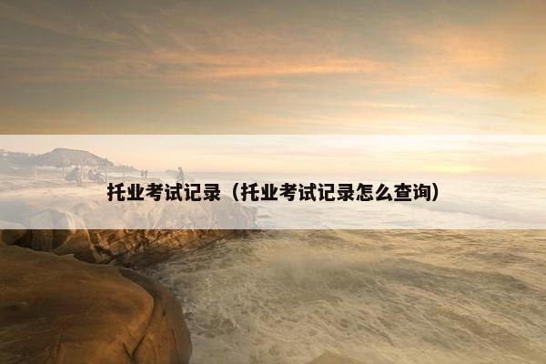 托业考试记录（托业考试记录怎么查询）