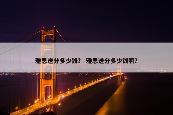 雅思送分多少钱？ 雅思送分多少钱啊？