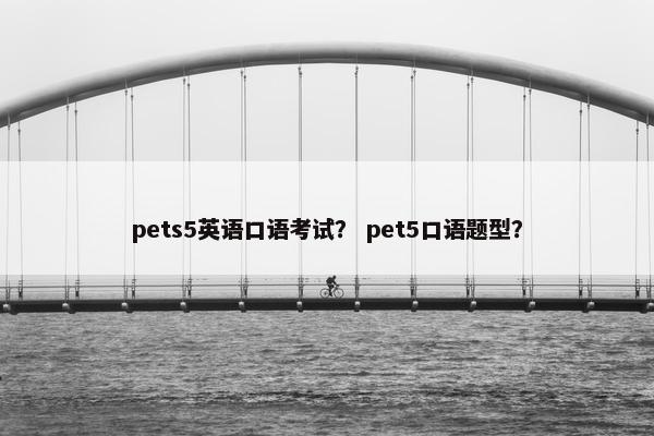 pets5英语口语考试？ pet5口语题型？