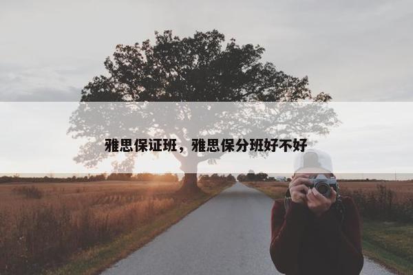雅思保证班，雅思保分班好不好