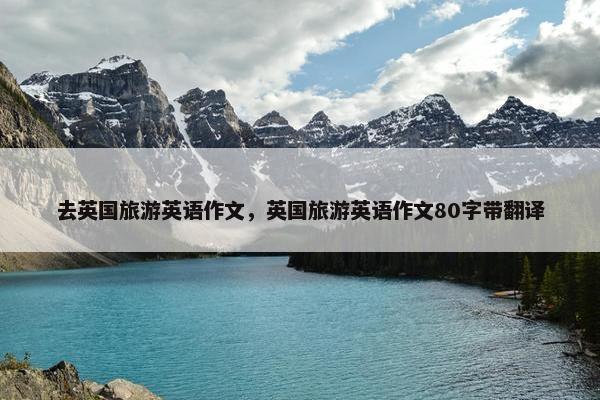 去英国旅游英语作文，英国旅游英语作文80字带翻译