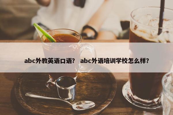 abc外教英语口语？ abc外语培训学校怎么样？