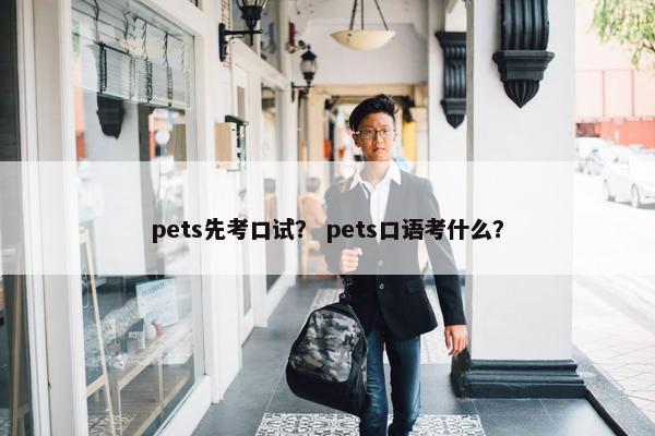 pets先考口试？ pets口语考什么？