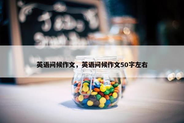 英语问候作文，英语问候作文50字左右