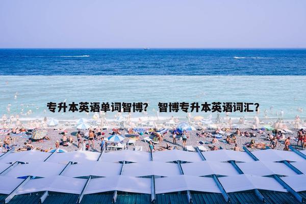 专升本英语单词智博？ 智博专升本英语词汇？