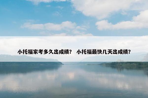 小托福家考多久出成绩？ 小托福最快几天出成绩？