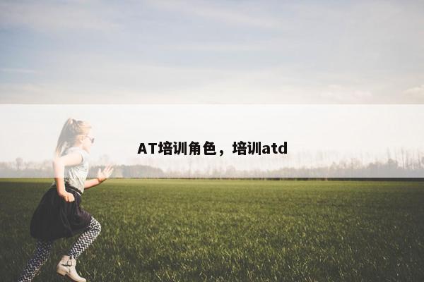 AT培训角色，培训atd