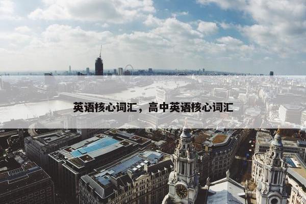 英语核心词汇，高中英语核心词汇