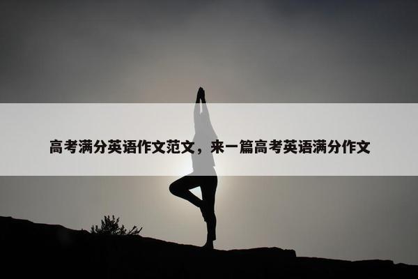 高考满分英语作文范文，来一篇高考英语满分作文