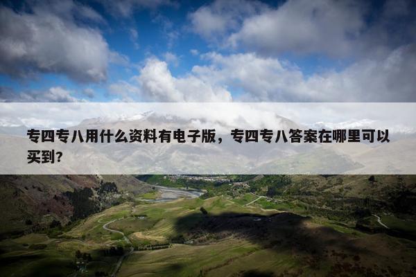 专四专八用什么资料有电子版，专四专八答案在哪里可以买到?