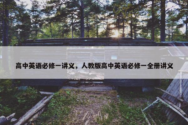 高中英语必修一讲义，人教版高中英语必修一全册讲义