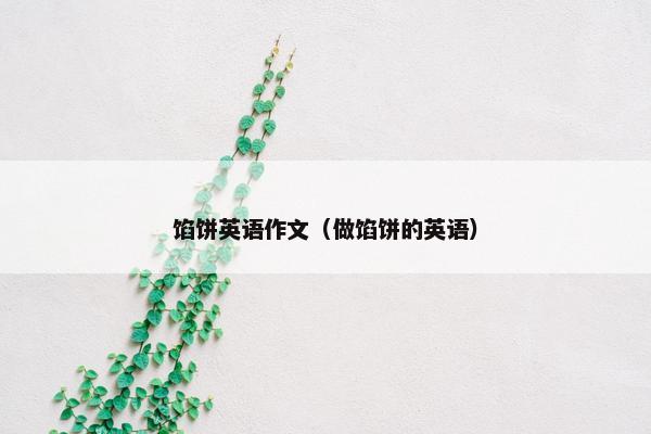 馅饼英语作文（做馅饼的英语）