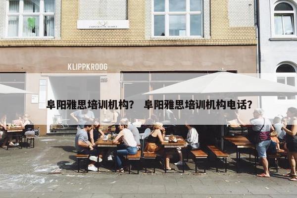 阜阳雅思培训机构？ 阜阳雅思培训机构电话？