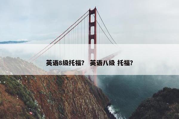英语8级托福？ 英语八级 托福？