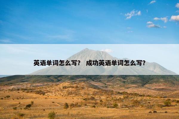 英语单词怎么写？ 成功英语单词怎么写？