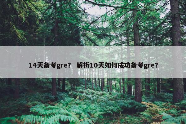 14天备考gre？ 解析10天如何成功备考gre？