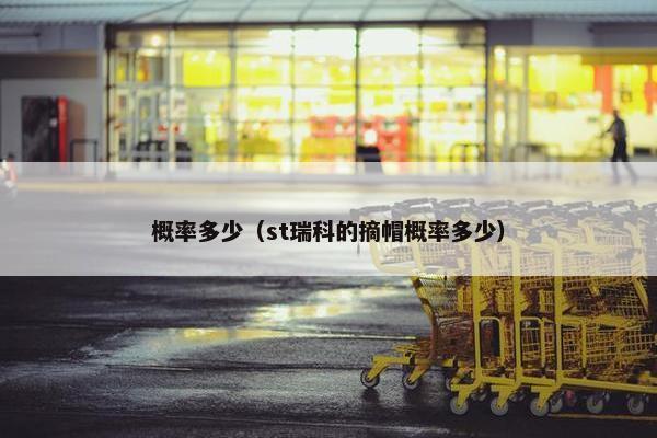概率多少（st瑞科的摘帽概率多少）