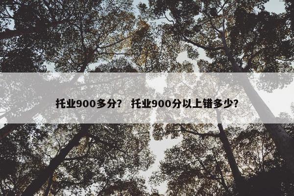 托业900多分？ 托业900分以上错多少？
