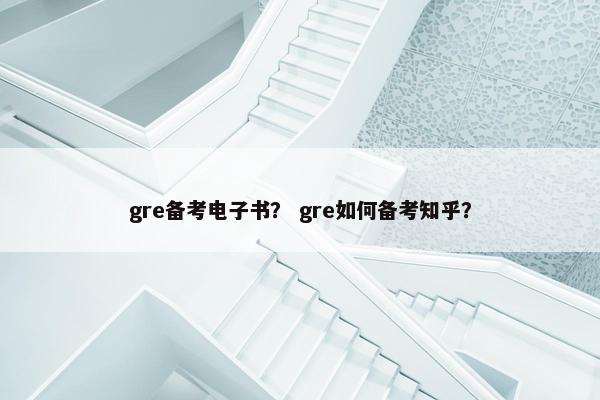gre备考电子书？ gre如何备考知乎？