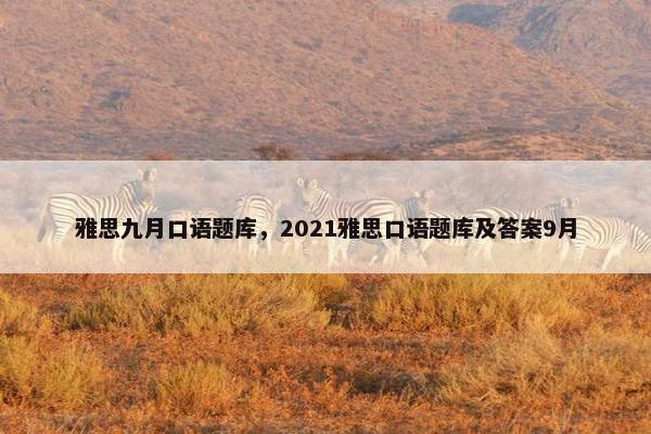 雅思九月口语题库，2021雅思口语题库及答案9月