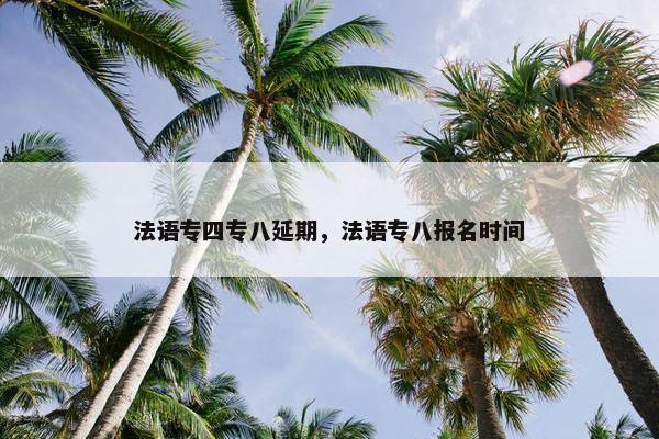 法语专四专八延期，法语专八报名时间
