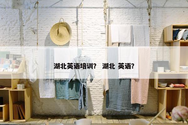 湖北英语培训？ 湖北 英语？