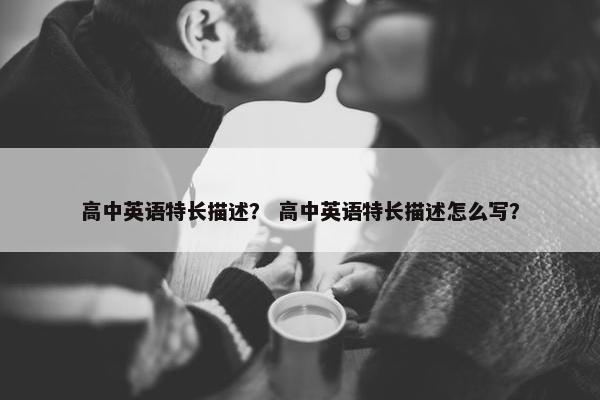 高中英语特长描述？ 高中英语特长描述怎么写？