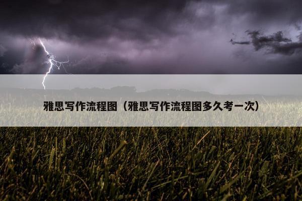 雅思写作流程图（雅思写作流程图多久考一次）