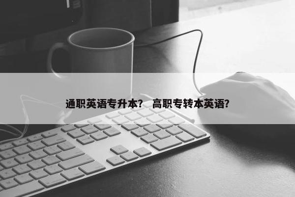通职英语专升本？ 高职专转本英语？