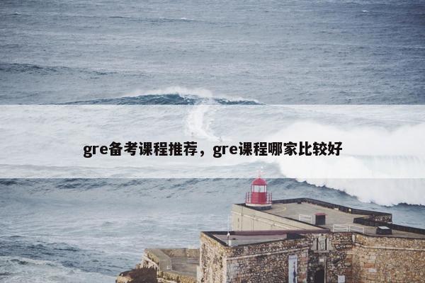 gre备考课程推荐，gre课程哪家比较好